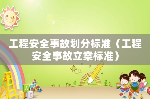 工程安全事故劃分標準（工程安全事故立案標準）