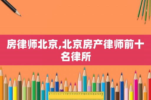 房律師北京,北京房產律師前十名律所