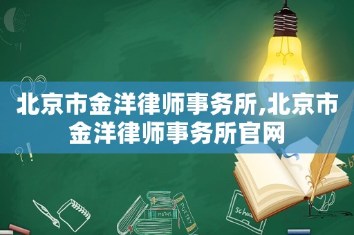 北京市金洋律師事務所,北京市金洋律師事務所官網