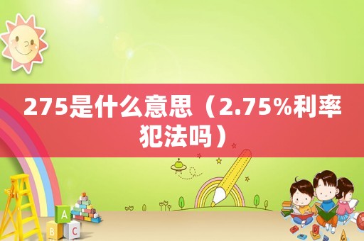 275是什么意思（2.75%利率犯法嗎）