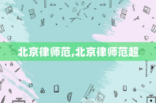 北京律師范,北京律師范超