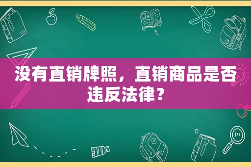 沒(méi)有直銷牌照，直銷商品是否違反法律？