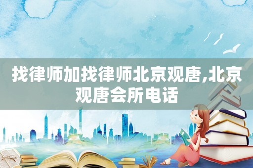 找律師加找律師北京觀唐,北京觀唐會(huì)所電話