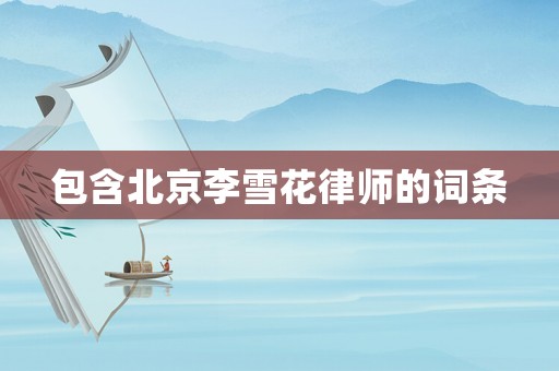 包含北京李雪花律師的詞條