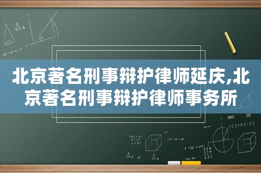 北京著名刑事辯護律師延慶,北京著名刑事辯護律師事務(wù)所