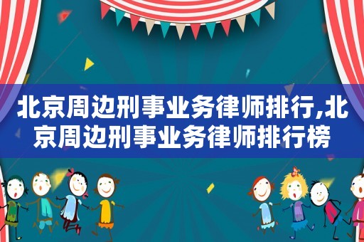 北京周邊刑事業務律師排行,北京周邊刑事業務律師排行榜