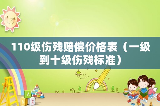 110級傷殘賠償價格表（一級到十級傷殘標(biāo)準(zhǔn)）