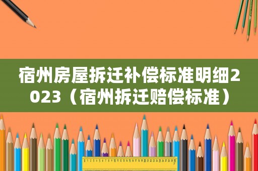 宿州房屋拆遷補償標準明細2023（宿州拆遷賠償標準）