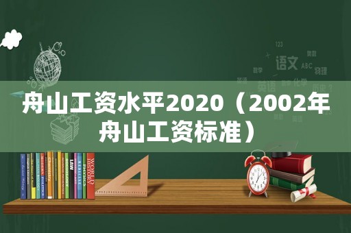 舟山工資水平2020（2002年舟山工資標(biāo)準(zhǔn)）