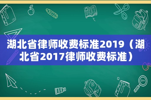 湖北省律師收費標準2019（湖北省2017律師收費標準）