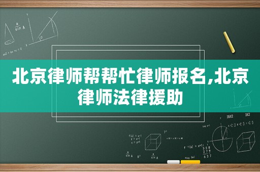 北京律師幫幫忙律師報名,北京律師法律援助