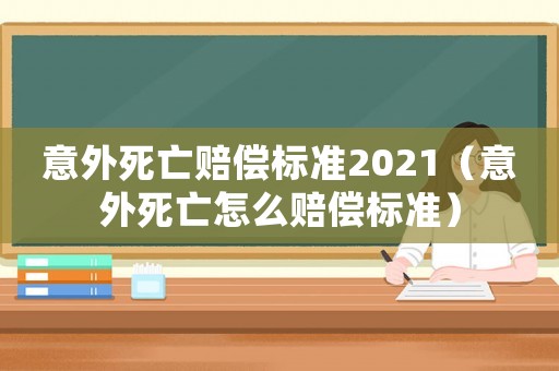 意外死亡賠償標準2021（意外死亡怎么賠償標準）