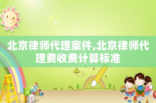 北京律師代理案件,北京律師代理費(fèi)收費(fèi)計(jì)算標(biāo)準(zhǔn)