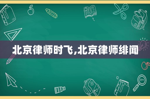 北京律師時(shí)飛,北京律師緋聞
