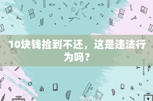 10塊錢撿到不還，這是違法行為嗎？