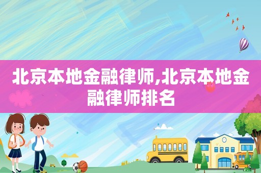 北京本地金融律師,北京本地金融律師排名