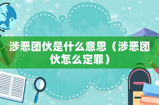 涉惡團(tuán)伙是什么意思（涉惡團(tuán)伙怎么定罪）