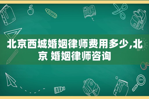 北京西城婚姻律師費(fèi)用多少,北京 婚姻律師咨詢(xún)