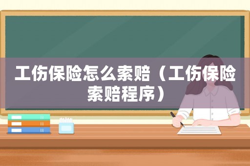 工傷保險怎么索賠（工傷保險索賠程序）