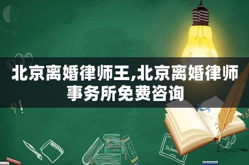 北京離婚律師王,北京離婚律師事務所免費咨詢