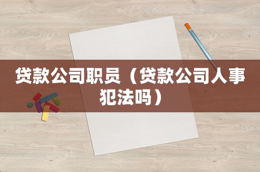 貸款公司職員（貸款公司人事犯法嗎）