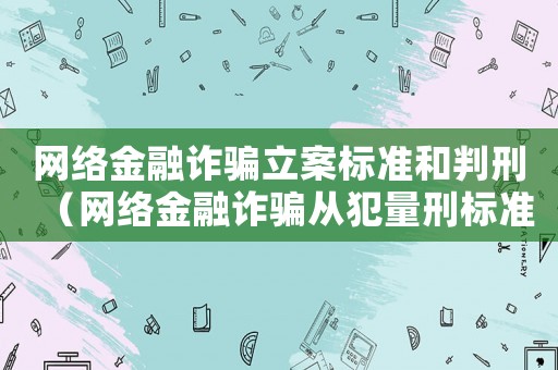 網絡金融詐騙立案標準和判刑（網絡金融詐騙從犯量刑標準）