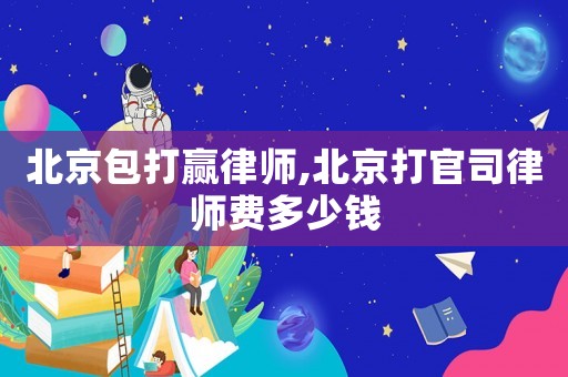 北京包打贏律師,北京打官司律師費多少錢