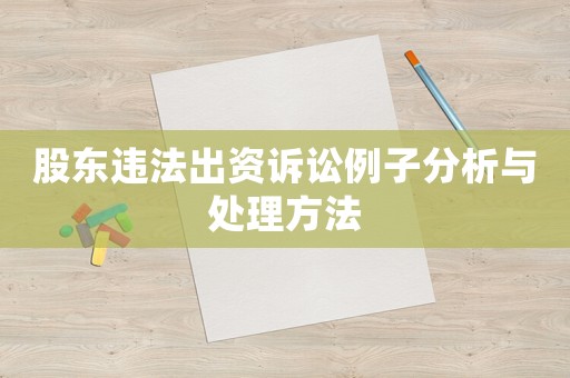 股東違法出資訴訟例子分析與處理方法