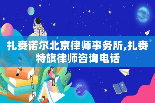 扎賚諾爾北京律師事務所,扎賚特旗律師咨詢電話