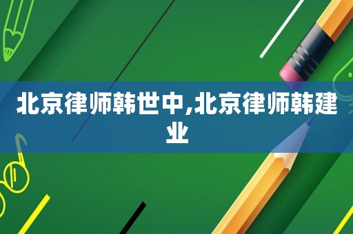 北京律師韓世中,北京律師韓建業(yè)