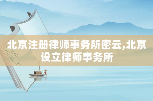 北京注冊律師事務所密云,北京設立律師事務所