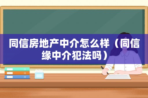 同信房地產中介怎么樣（同信緣中介犯法嗎）