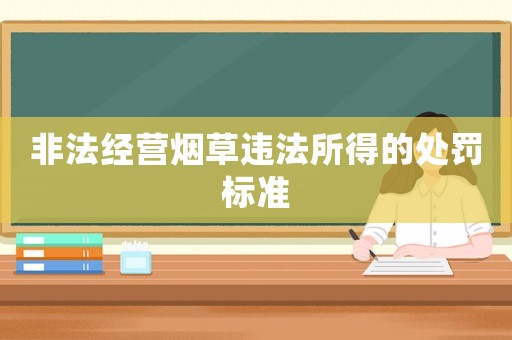 非法經(jīng)營煙草違法所得的處罰標(biāo)準(zhǔn)