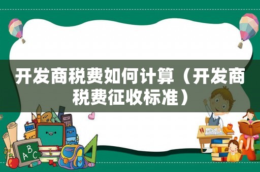 開發商稅費如何計算（開發商稅費征收標準）