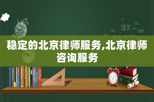 穩(wěn)定的北京律師服務(wù),北京律師咨詢服務(wù)
