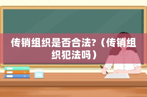 傳銷組織是否合法?（傳銷組織犯法嗎）