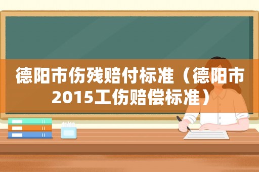 德陽市傷殘賠付標(biāo)準(zhǔn)（德陽市2015工傷賠償標(biāo)準(zhǔn)）