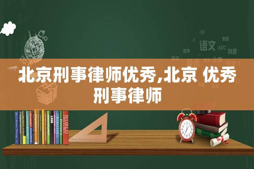 北京刑事律師優秀,北京 優秀刑事律師