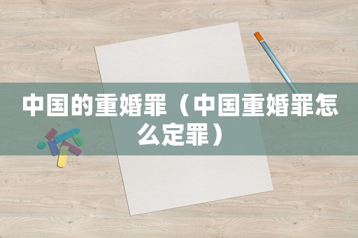 中國的重婚罪（中國重婚罪怎么定罪）