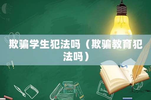欺騙學生犯法嗎（欺騙教育犯法嗎）