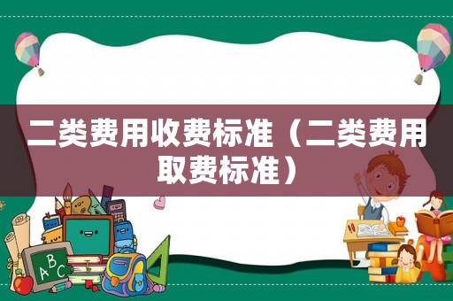 二類費用收費標準（二類費用取費標準）
