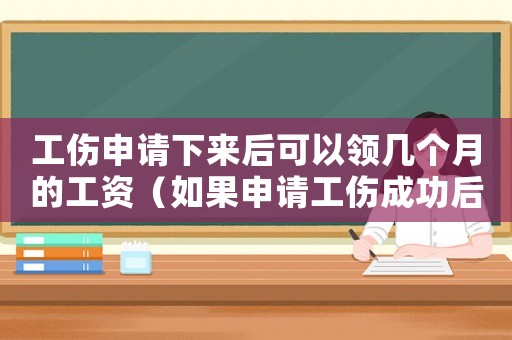 工傷申請下來后可以領幾個月的工資（如果申請工傷成功后）