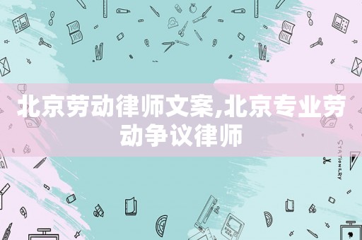 北京勞動律師文案,北京專業勞動爭議律師