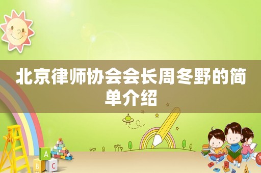 北京律師協(xié)會(huì)會(huì)長(zhǎng)周冬野的簡(jiǎn)單介紹