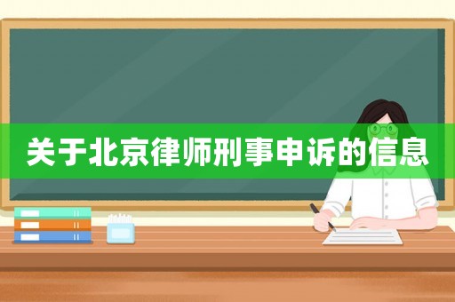關于北京律師刑事申訴的信息