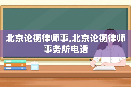 北京論衡律師事,北京論衡律師事務所電話