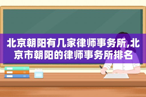 北京朝陽有幾家律師事務(wù)所,北京市朝陽的律師事務(wù)所排名