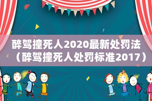醉駕撞死人2020最新處罰法（醉駕撞死人處罰標準2017）