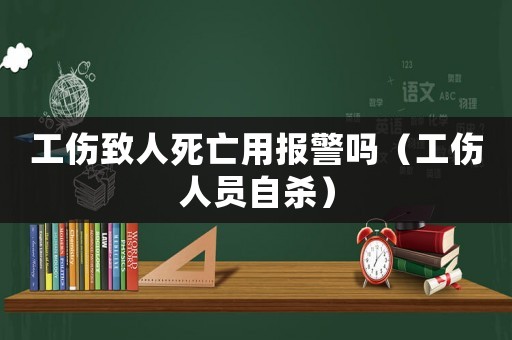 工傷致人死亡用報警嗎（工傷人員自殺）