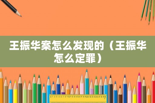 王振華案怎么發(fā)現(xiàn)的（王振華怎么定罪）